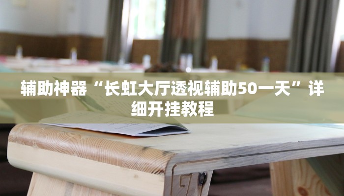 辅助神器“长虹大厅透视辅助50一天”详细开挂教程