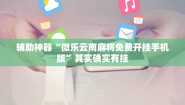 辅助神器“微乐云南麻将免费开挂手机版”其实确实有挂