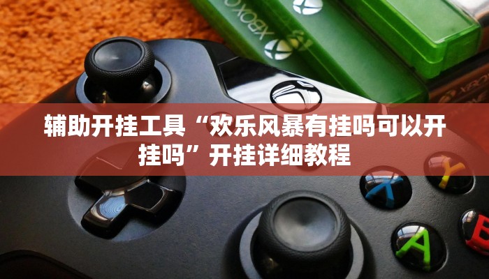 辅助开挂工具“欢乐风暴有挂吗可以开挂吗”开挂详细教程