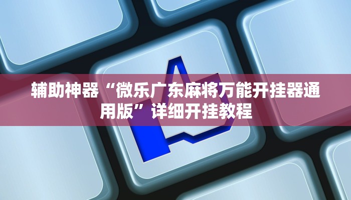 辅助神器“微乐广东麻将万能开挂器通用版”详细开挂教程