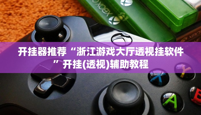 开挂器推荐“浙江游戏大厅透视挂软件”开挂(透视)辅助教程