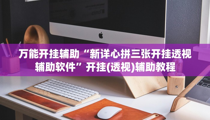 万能开挂辅助“新详心拼三张开挂透视辅助软件”开挂(透视)辅助教程