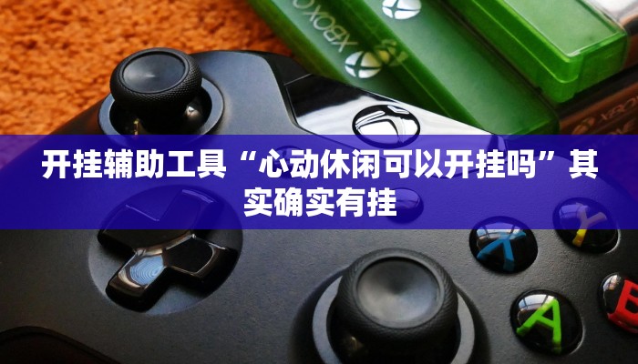 开挂辅助工具“心动休闲可以开挂吗”其实确实有挂