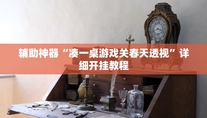 辅助神器“凑一桌游戏关春天透视”详细开挂教程