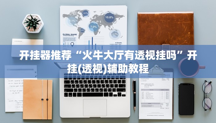 开挂器推荐“火牛大厅有透视挂吗”开挂(透视)辅助教程