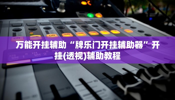 万能开挂辅助“牌乐门开挂辅助器”开挂(透视)辅助教程