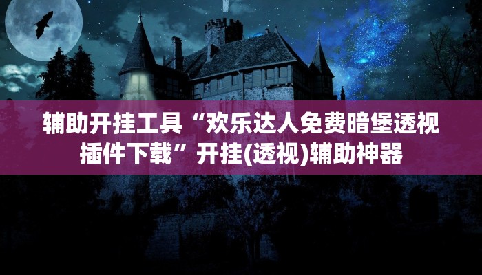 辅助开挂工具“欢乐达人免费暗堡透视插件下载”开挂(透视)辅助神器