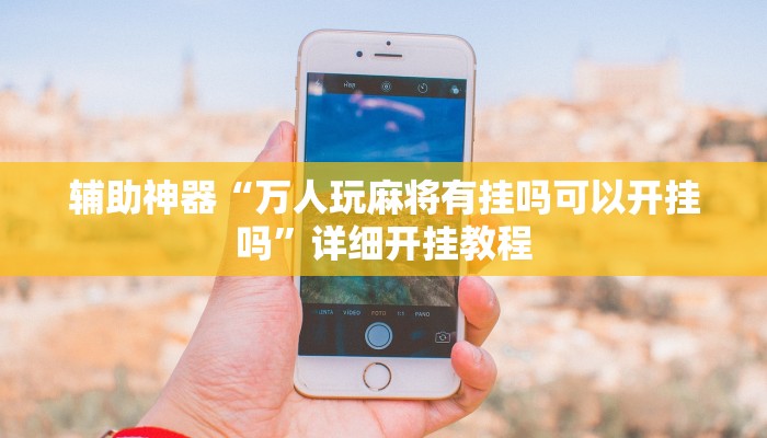 辅助神器“万人玩麻将有挂吗可以开挂吗”详细开挂教程