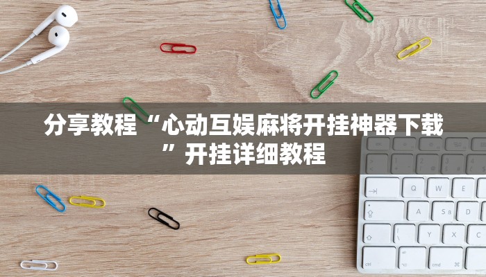 分享教程“心动互娱麻将开挂神器下载”开挂详细教程