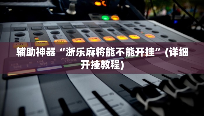 辅助神器“浙乐麻将能不能开挂”(详细开挂教程)