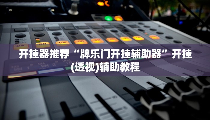 开挂器推荐“牌乐门开挂辅助器”开挂(透视)辅助教程