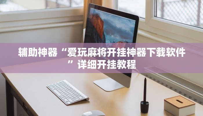 辅助神器“爱玩麻将开挂神器下载软件”详细开挂教程