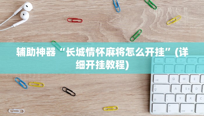 辅助神器“长城情怀麻将怎么开挂”(详细开挂教程)