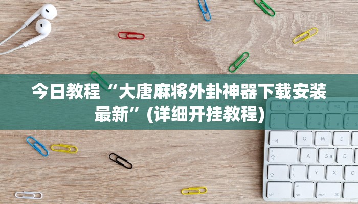 今日教程“大唐麻将外卦神器下载安装最新”(详细开挂教程)