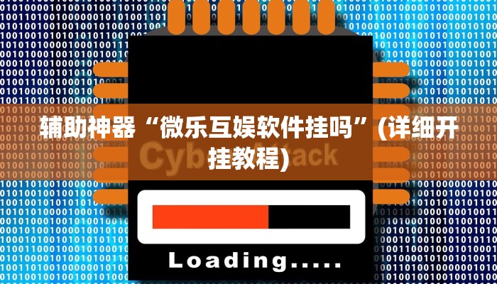 辅助神器“微乐互娱软件挂吗”(详细开挂教程)