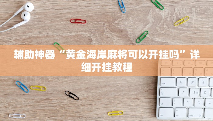 辅助神器“黄金海岸麻将可以开挂吗”详细开挂教程