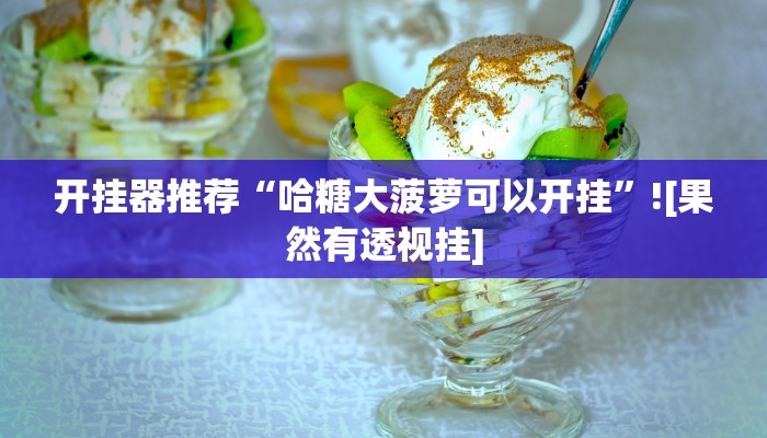 开挂器推荐“哈糖大菠萝可以开挂”![果然有透视挂]