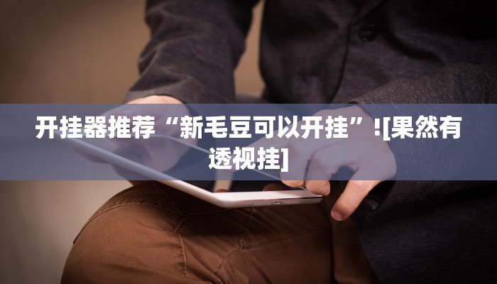 开挂器推荐“新毛豆可以开挂”![果然有透视挂]