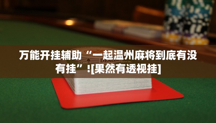 万能开挂辅助“一起温州麻将到底有没有挂”![果然有透视挂]
