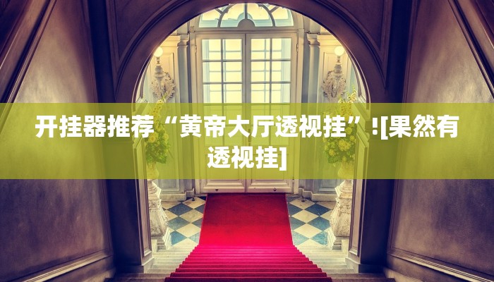 开挂器推荐“黄帝大厅透视挂”![果然有透视挂]