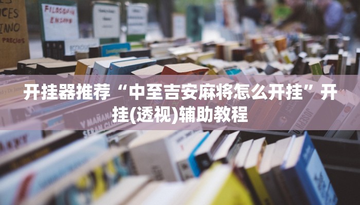 开挂器推荐“中至吉安麻将怎么开挂”开挂(透视)辅助教程