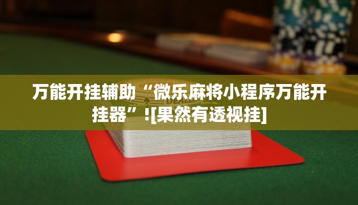 万能开挂辅助“微乐麻将小程序万能开挂器”![果然有透视挂]
