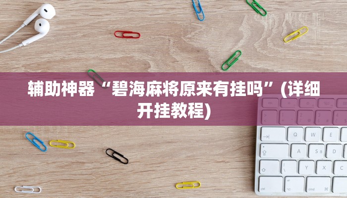 辅助神器“碧海麻将原来有挂吗”(详细开挂教程)