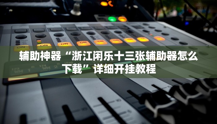 辅助神器“浙江闲乐十三张辅助器怎么下载”详细开挂教程