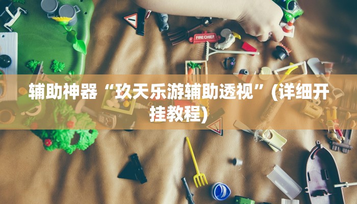 辅助神器“玖天乐游辅助透视”(详细开挂教程)