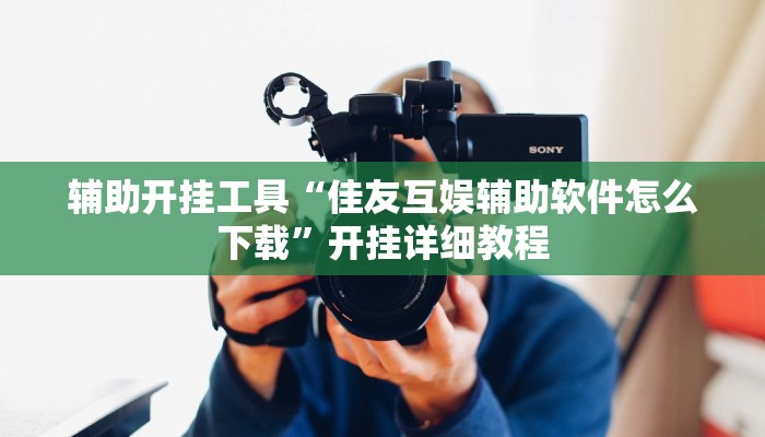 辅助开挂工具“佳友互娱辅助软件怎么下载”开挂详细教程