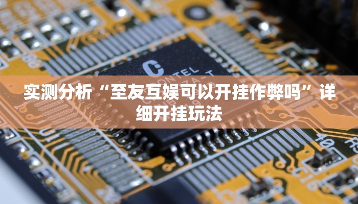 实测分析“至友互娱可以开挂作弊吗”详细开挂玩法