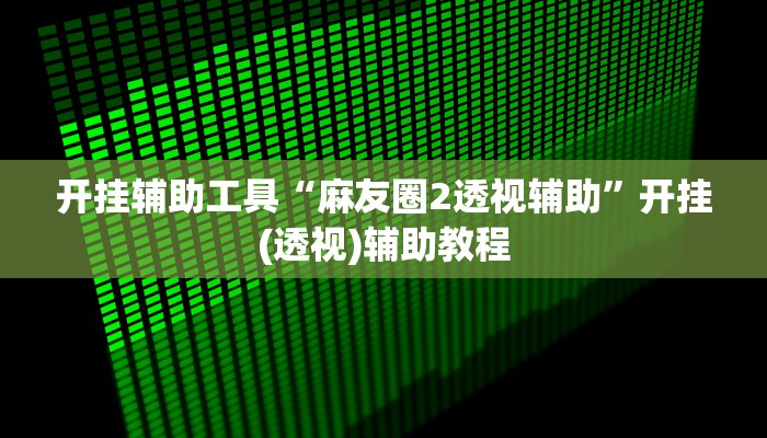 开挂辅助工具“麻友圈2透视辅助”开挂(透视)辅助教程