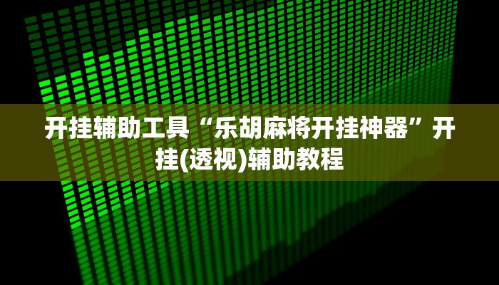 开挂辅助工具“乐胡麻将开挂神器”开挂(透视)辅助教程