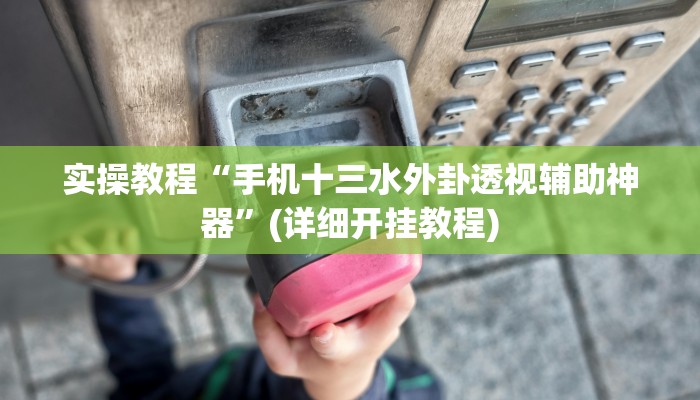 实操教程“手机十三水外卦透视辅助神器”(详细开挂教程)