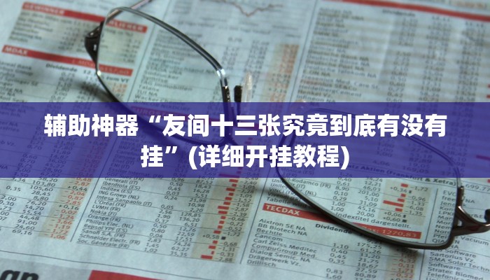 辅助神器“友间十三张究竟到底有没有挂”(详细开挂教程)