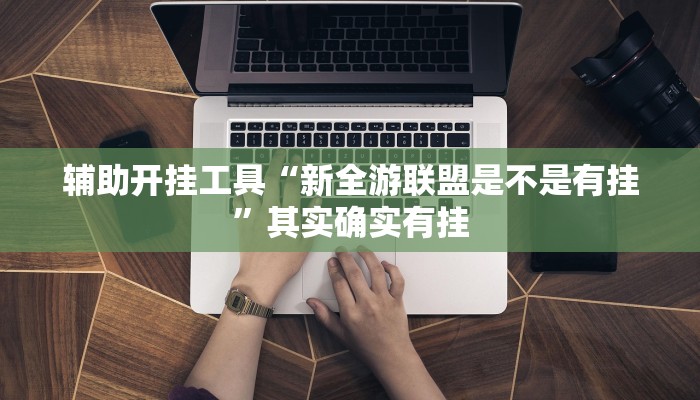 辅助开挂工具“新全游联盟是不是有挂”其实确实有挂