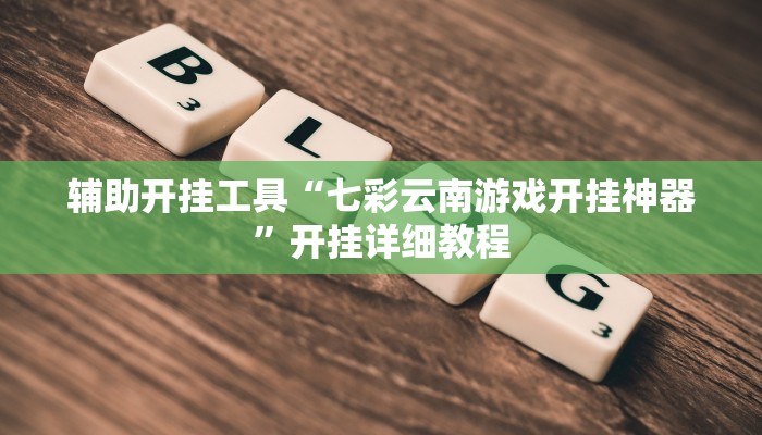 辅助开挂工具“七彩云南游戏开挂神器”开挂详细教程