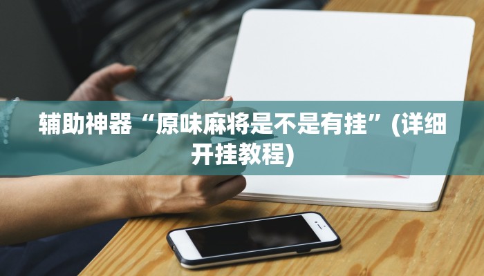 辅助神器“原味麻将是不是有挂”(详细开挂教程)