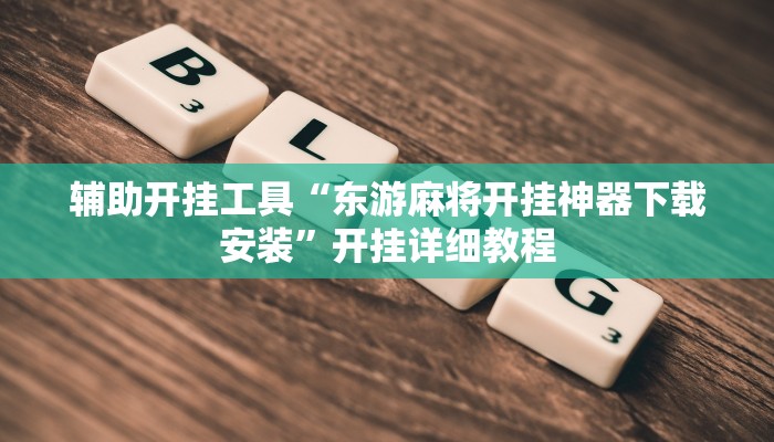 辅助开挂工具“东游麻将开挂神器下载安装”开挂详细教程