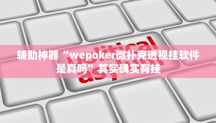 辅助神器“wepoker微扑克透视挂软件是真吗”其实确实有挂
