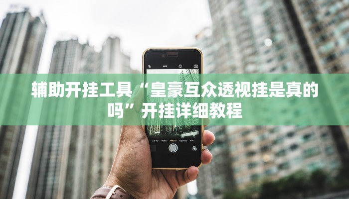 辅助开挂工具“皇豪互众透视挂是真的吗”开挂详细教程