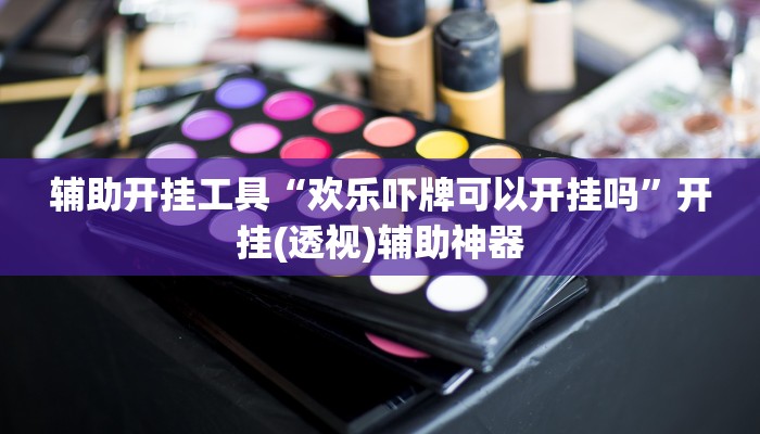 辅助开挂工具“欢乐吓牌可以开挂吗”开挂(透视)辅助神器