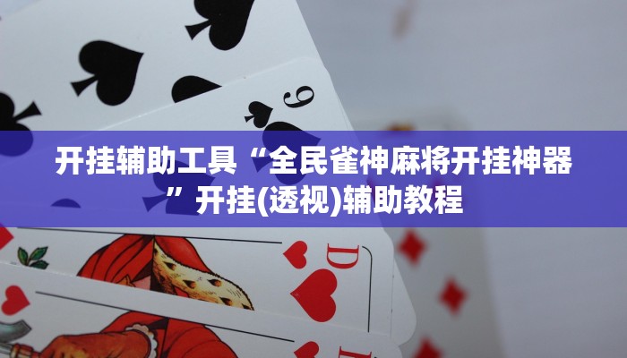 开挂辅助工具“全民雀神麻将开挂神器”开挂(透视)辅助教程