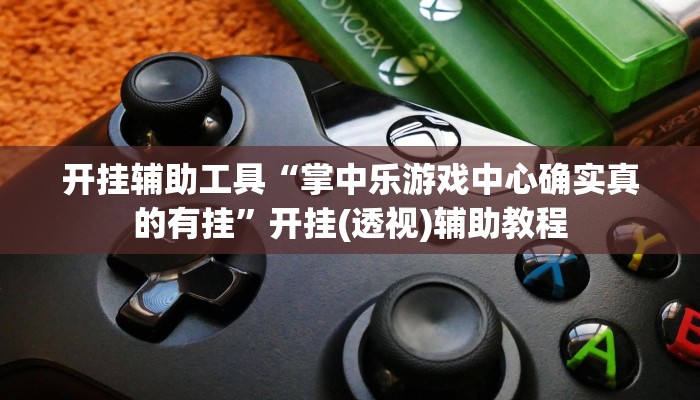 开挂辅助工具“掌中乐游戏中心确实真的有挂”开挂(透视)辅助教程