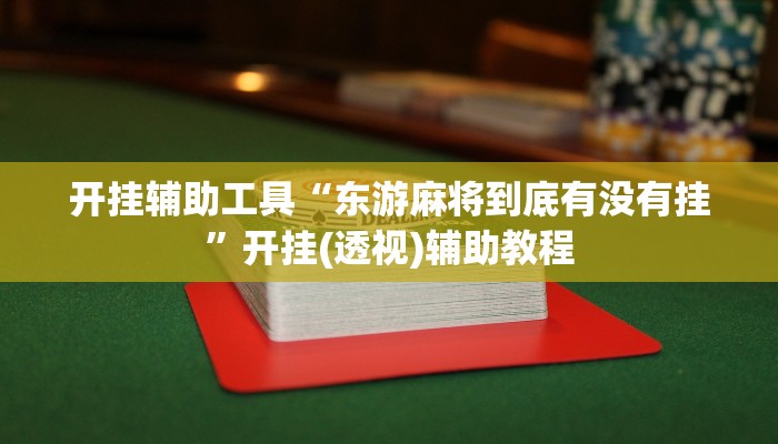 开挂辅助工具“东游麻将到底有没有挂”开挂(透视)辅助教程