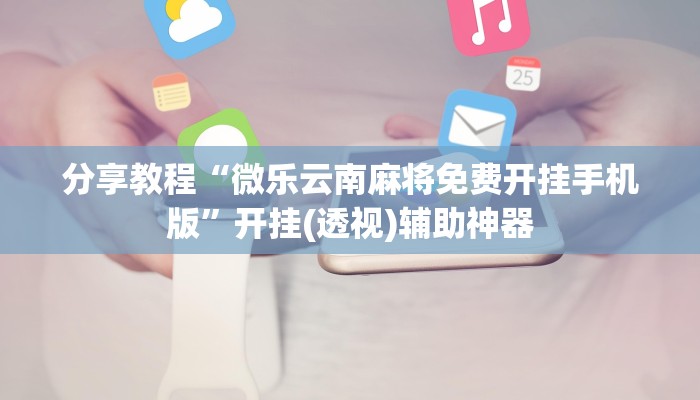 分享教程“微乐云南麻将免费开挂手机版”开挂(透视)辅助神器