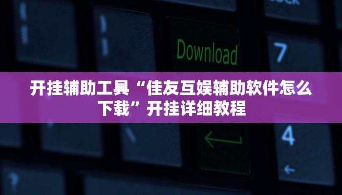 开挂辅助工具“佳友互娱辅助软件怎么下载”开挂详细教程