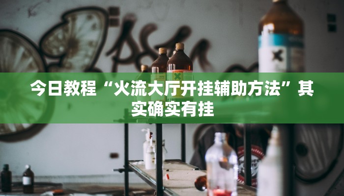 今日教程“火流大厅开挂辅助方法”其实确实有挂