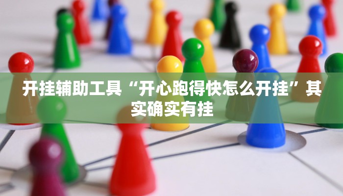 开挂辅助工具“开心跑得快怎么开挂”其实确实有挂