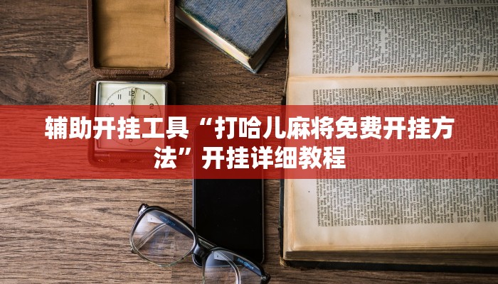 辅助开挂工具“打哈儿麻将免费开挂方法”开挂详细教程